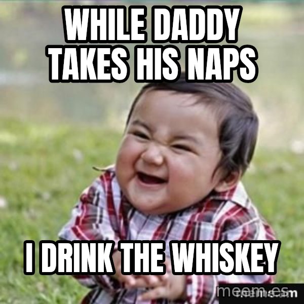 evil plan kid meme: While daddy takes his naps / i drink the whiskey