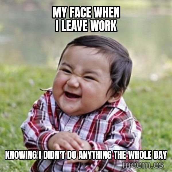evil toddler kid2 meme: my face when i leave work / knowing i didn't do anything the whole day