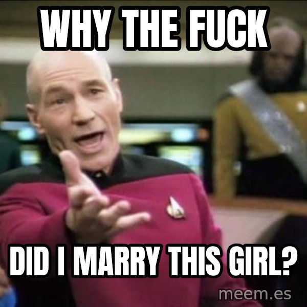 Why the fuck meme: Why the fuck / did I marry this girl?