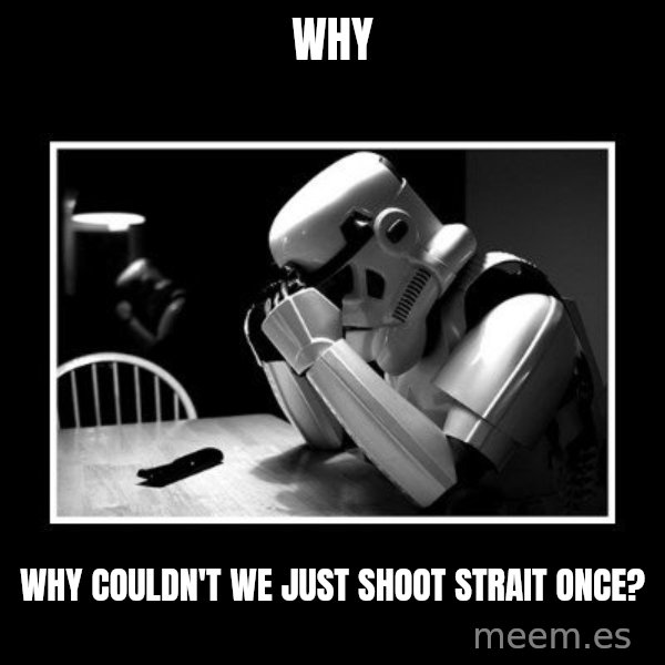 Sad Trooper meme: Why / Why couldn't we just shoot strait once?