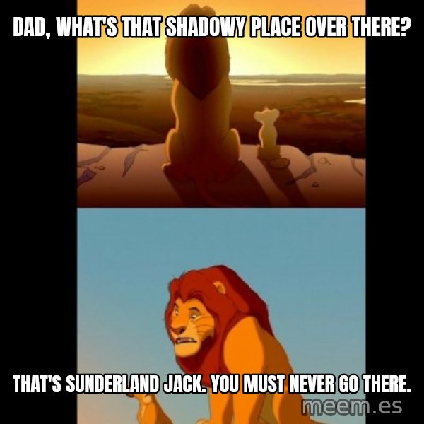 Lion King Shadowy Place meme: Dad, what's that shadowy place over there? / That's Sunderland Jack. You must never go there.