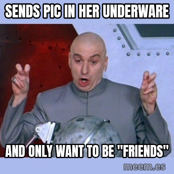 Dr Evil meme meme: sends pic in her underware / and only want to be "friends"