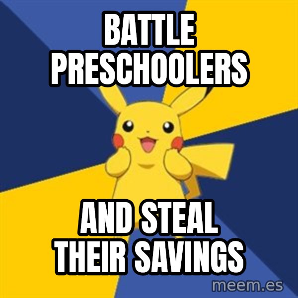 Pokemon Logic  meme: BATTLE PRESCHOOLERS / AND STEAL THEIR SAVINGS