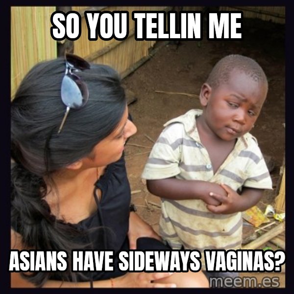 Skeptical third-world kid meme: so you tellin me / asians have sideways vaginas?