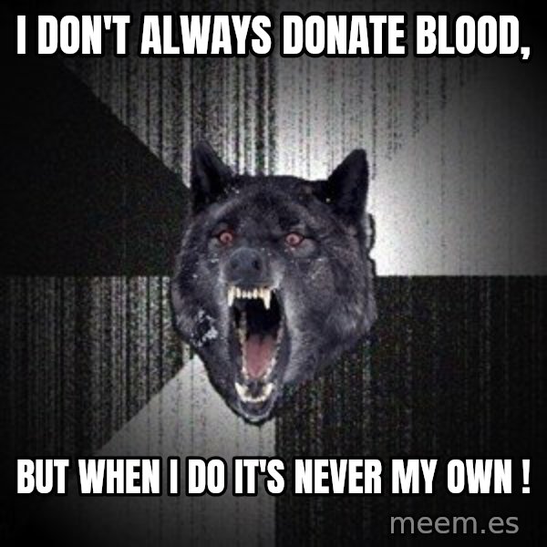 Insanity Wolf meme: I don't always donate blood, / But when I do it's never my own !