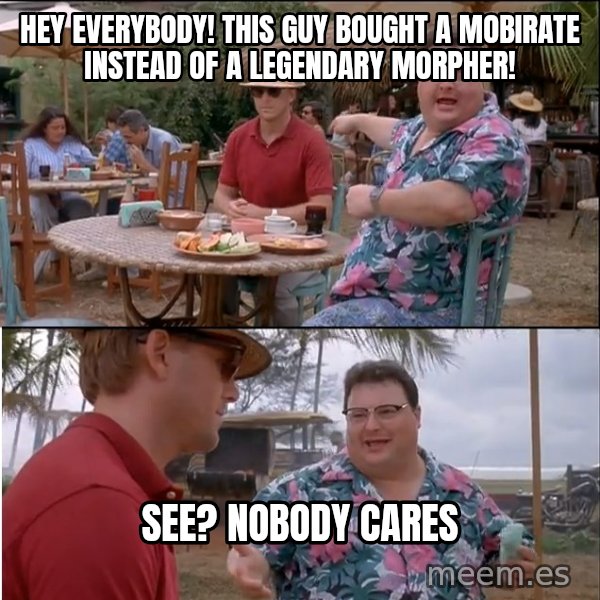 See? Nobody Cares meme: hey everybody! this guy bought a mobirate instead of a legendary morpher! / see? nobody cares