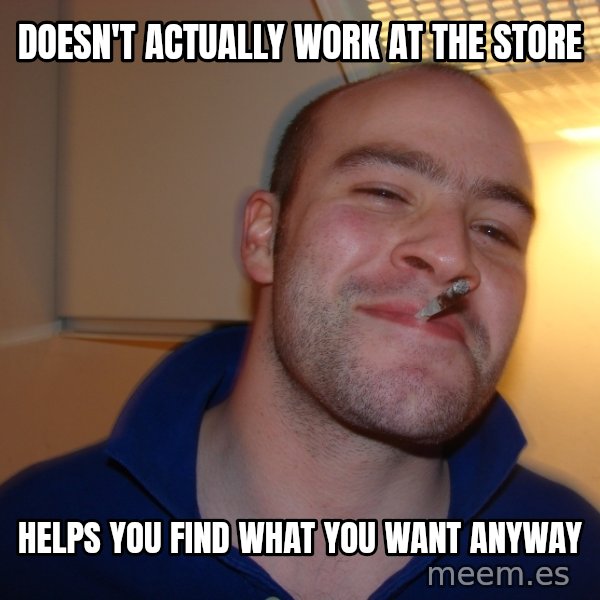 Good Guy Greg meme: DOESN'T ACTUALLY WORK AT THE STORE / HELPS YOU FIND WHAT YOU WANT ANYWAY