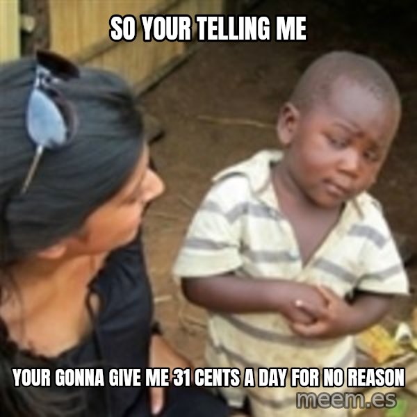 Skeptical african kid  meme: so your telling me / your gonna give me 31 cents a day for no reason