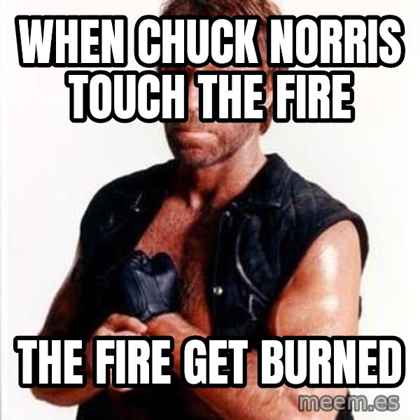 Chuck Norris  meme: when chuck norris touch the fire / the fire get burned