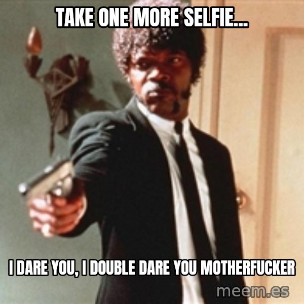 I double dare you meme: Take one more selfie... / I dare you,  I double dare you motherfucker