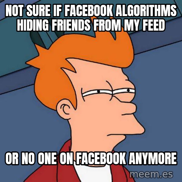 Futurama Fry meme: not sure if Facebook ALgorithms hiding friends from my feed / or no one on facebook anymore