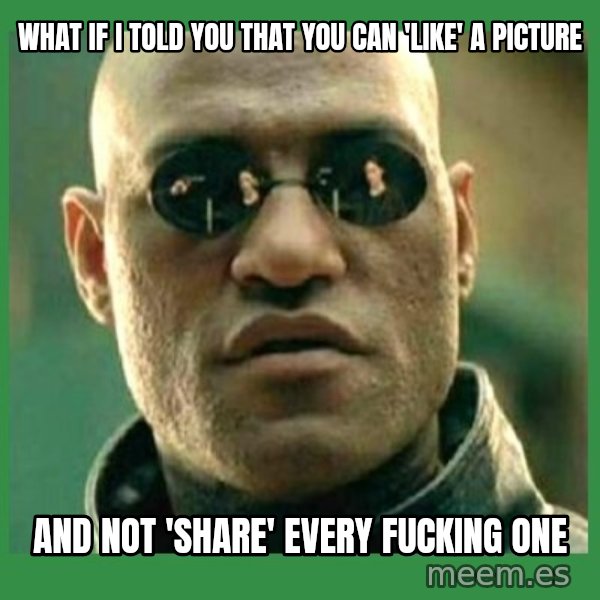 Matrix Morpheus meme: What if I told you that you can 'like' a picture / And not 'share' every fucking one