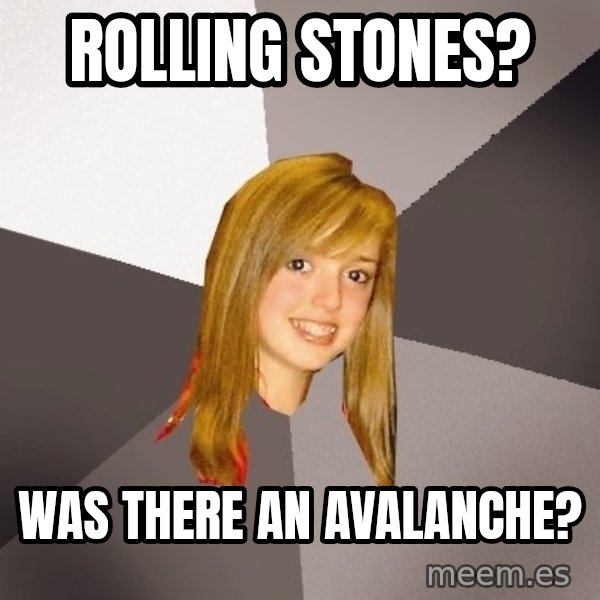 Musically Oblivious 8th Grader meme: rolling stones? / was there an avalanche?