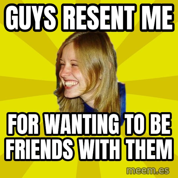 Trologirl meme: guys resent me / for wanting to be friends with them