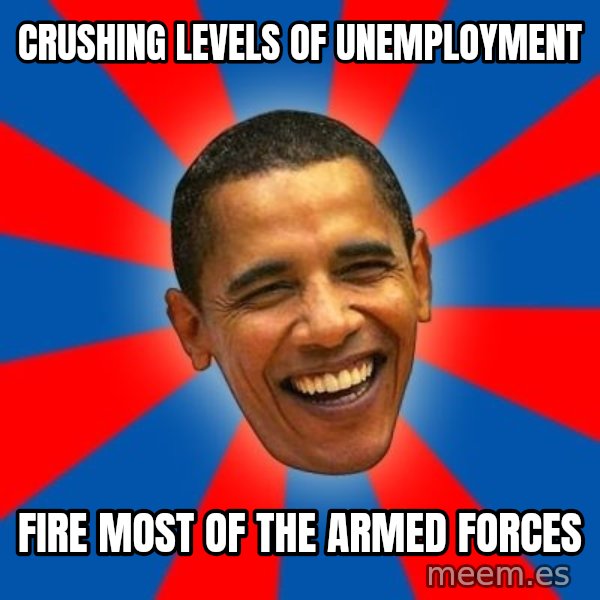 Obama meme: crushing levels of unemployment / fire most of the armed forces