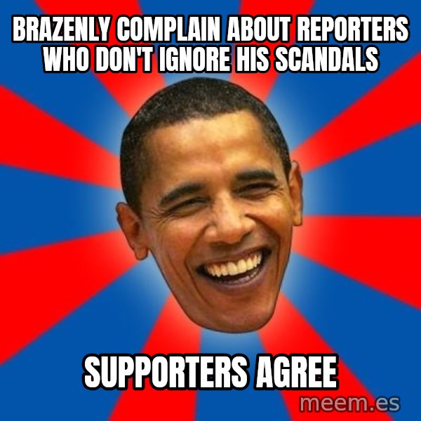 Obama meme: brazenly complain about reporters who don't ignore his scandals / supporters agree