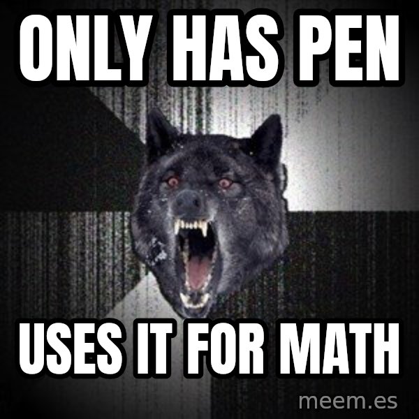 Insanity Wolf meme: Only has pen / uses it for math