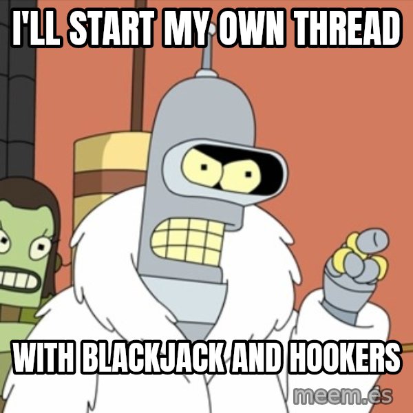 bender blackjack and hookers meme: I'll start my own thread / with blackjack and hookers