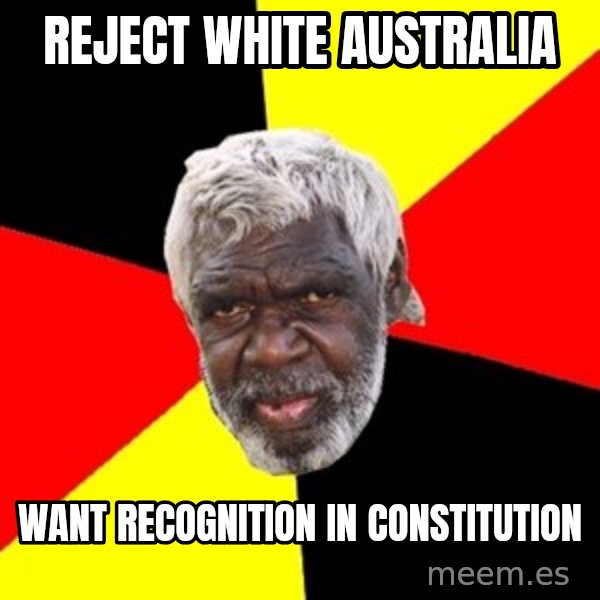 Aboriginal meme: reject white australia / want recognition in constitution