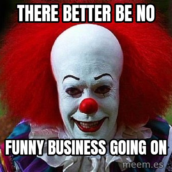 Pennywise the Clown meme: there better be no / funny business going on