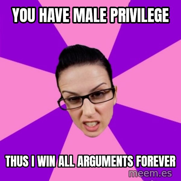 Privilege Denying Feminist meme: you have male privilege / thus i win all arguments forever