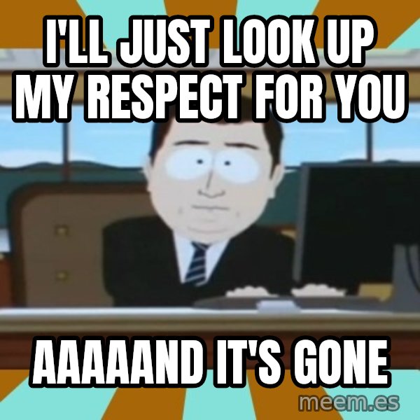 south park aand it's gone meme: i'll just look up my respect for you / AAAAAND IT'S GONE