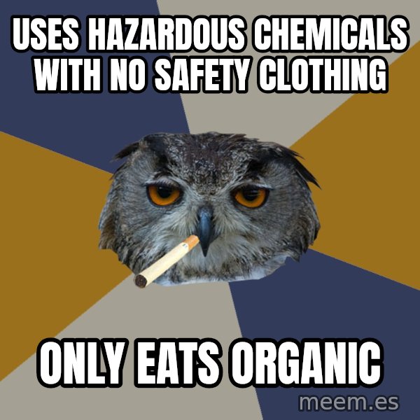 Art Student Owl meme: uses hazardous chemicals with no safety clothing / only eats organic