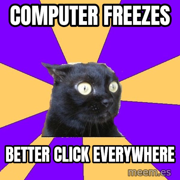 Anxiety Cat meme: computer freezes / better click everywhere