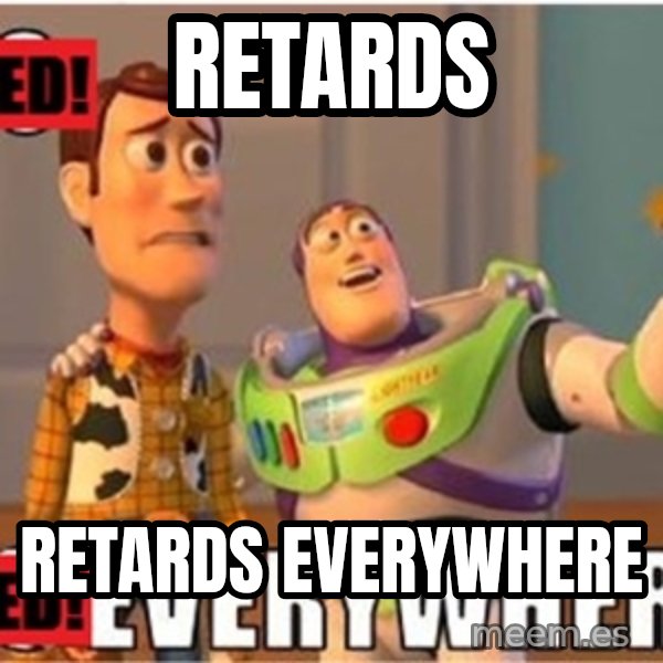 X, X Everywhere  meme: retards / retards everywhere