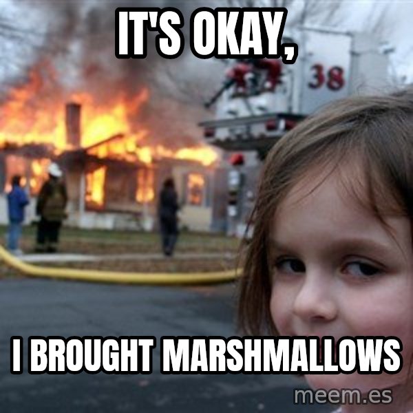 Disaster Girl meme: it's okay, / i brought marshmallows
