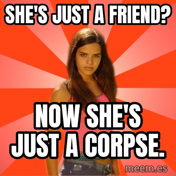 Jealous Girl meme: she's just a friend? / Now she's just a corpse.