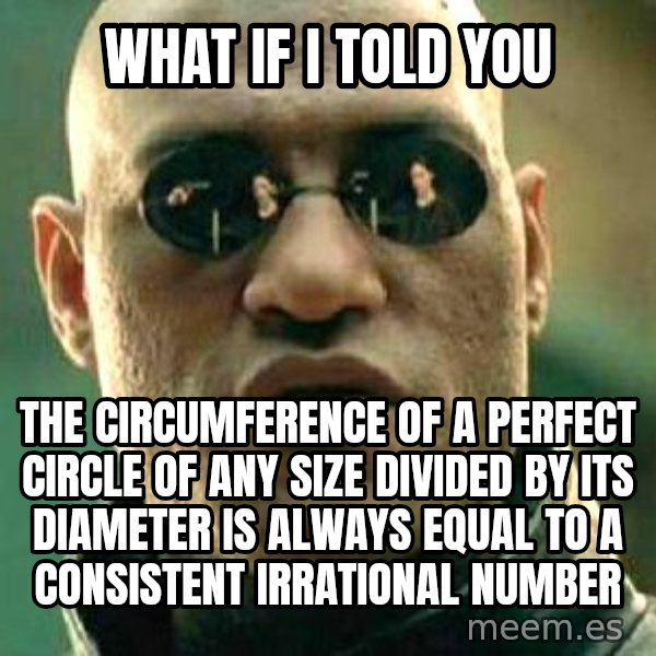 What if I told you / Matrix Morpheus meme: what if i told you / the circumference of a perfect circle of any size divided by its diameter is always equal to a consistent irrational number