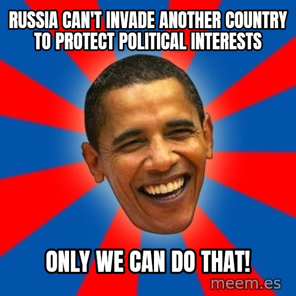 Obama meme: Russia Can't Invade another country to protect Political interests / Only we can do that!