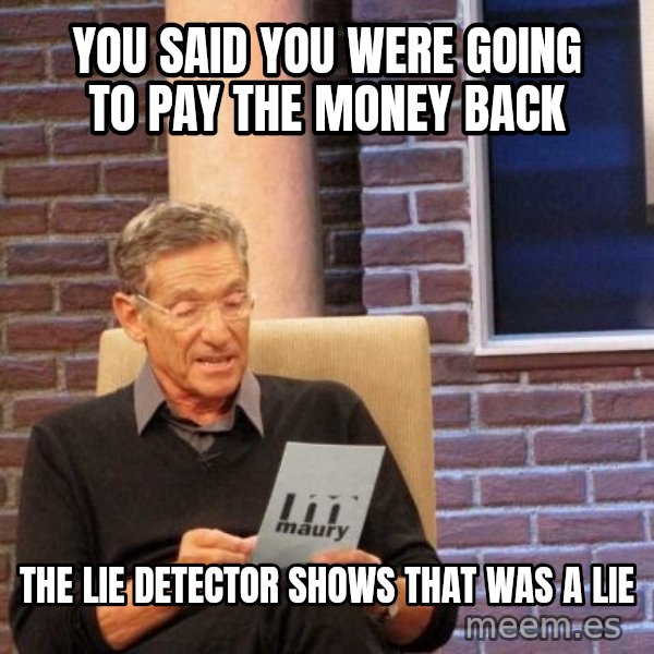 Maury Lie Detector meme: You said you were going to pay the money back / The lie detector shows that was a lie