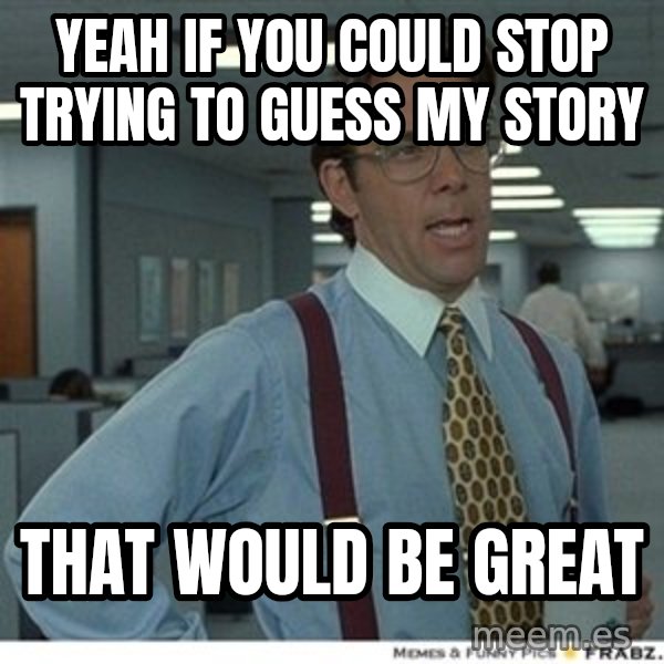 That would be great meme: Yeah if you could stop trying to guess my story / that would be great