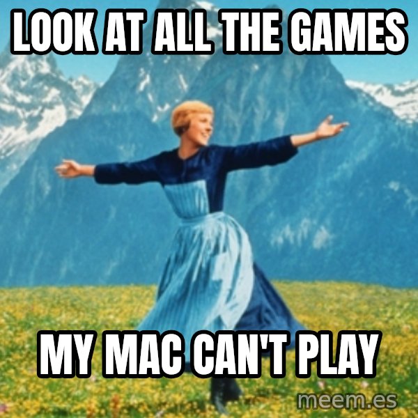 Sound Of Music Lady meme: Look at all the games / my mac can't play
