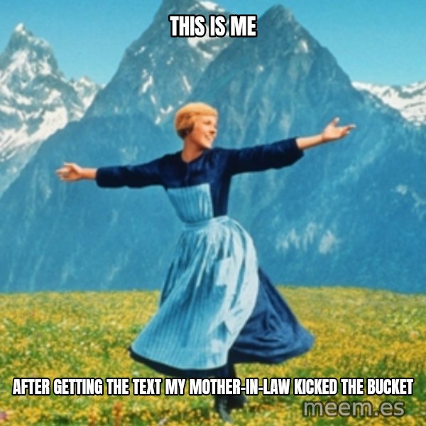 Sound Of Music Lady meme: this is me / after getting the text my mother-in-law kicked the bucket