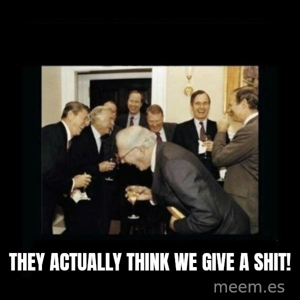 Rich Men Laughing meme: they actually think we give a shit!