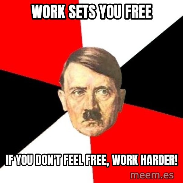 Advice Hitler meme: Work sets you free / If you don't feel free, work harder!