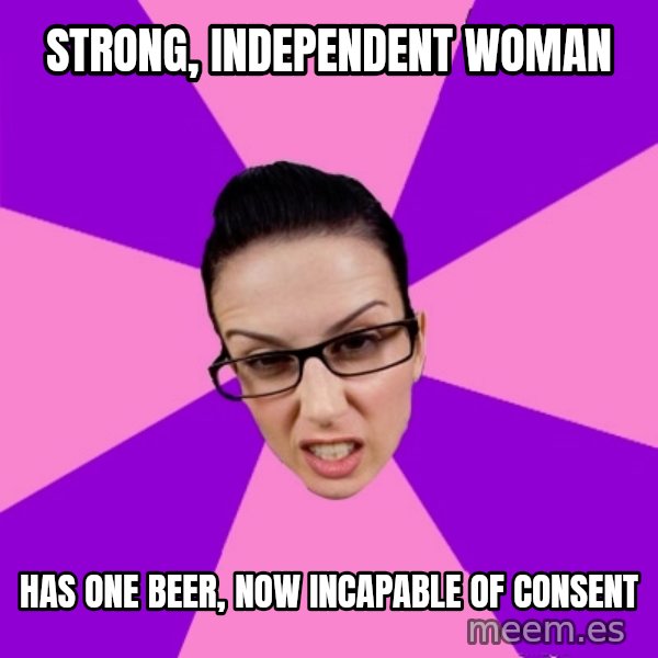 Privilege Denying Feminist meme: strong, independent woman / has one beer, now incapable of consent