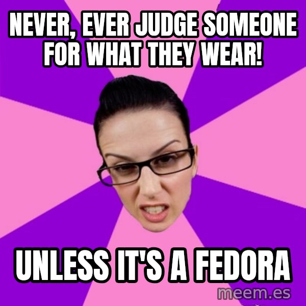 Privilege Denying Feminist meme: never, ever judge someone for what they wear! / unless it's a fedora