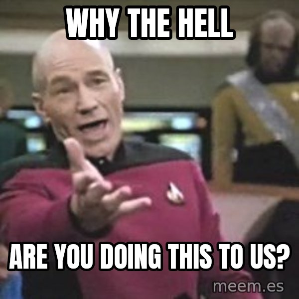 Captain Picard meme: Why the hell / are you doing this to us?