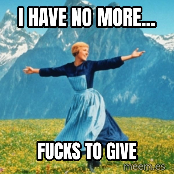 Sound Of Music Lady meme: I HAVE NO MORE... / FUCKS TO GIVE