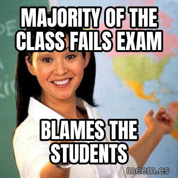 Unhelpful High School Teacher meme: majority of the class fails exam / blames the students