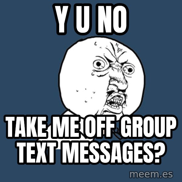 Y U No meme: Y U no / take me off group text messages?