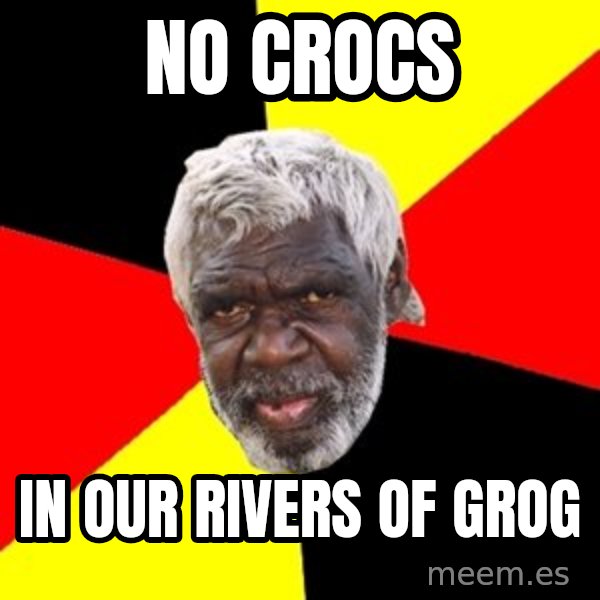 Aboriginal meme: no crocs / in our rivers of grog