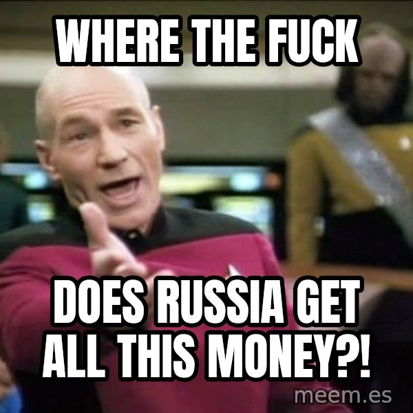 Why the fuck meme: Where the fuck / Does Russia get all this money?!