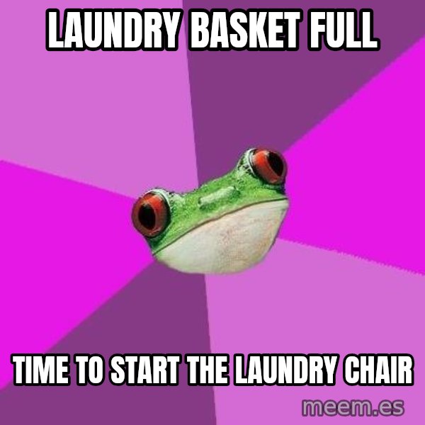 Foul Bachelorette Frog meme: laundry basket full / time to start the laundry chair