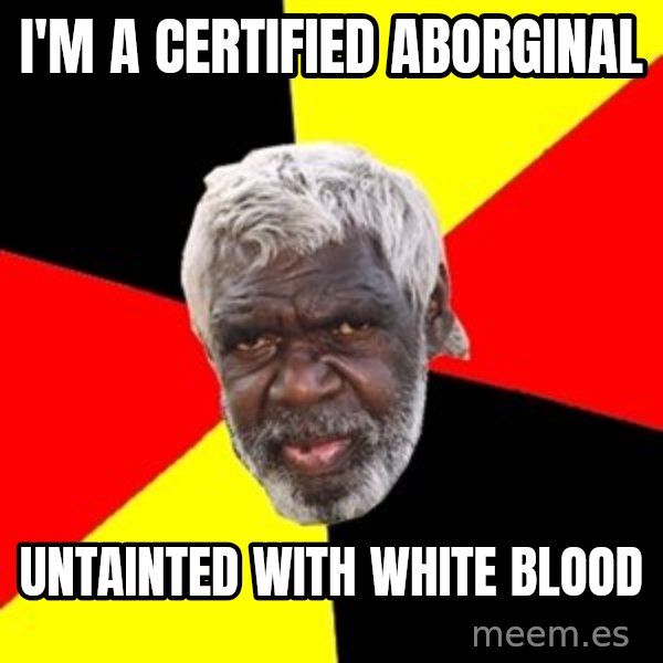 Aboriginal meme: I'm a certified aborginal / untainted with white blood