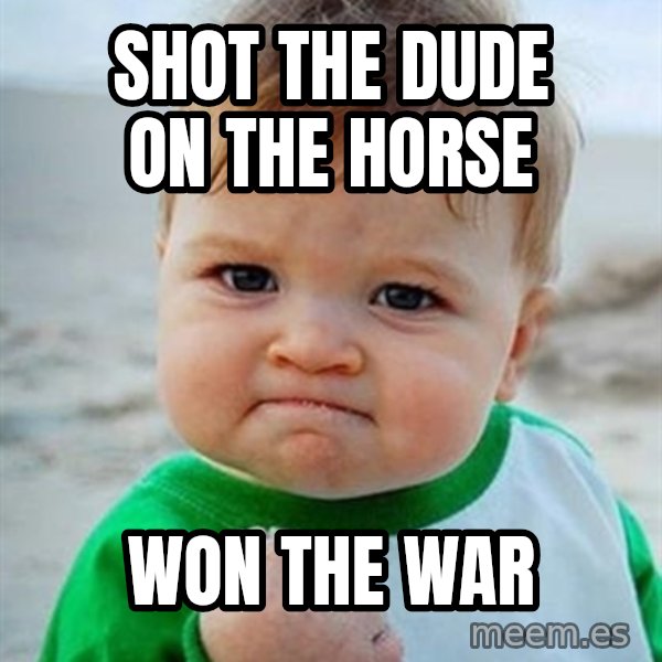 Victory Baby meme: shot the dude on the horse / Won the War